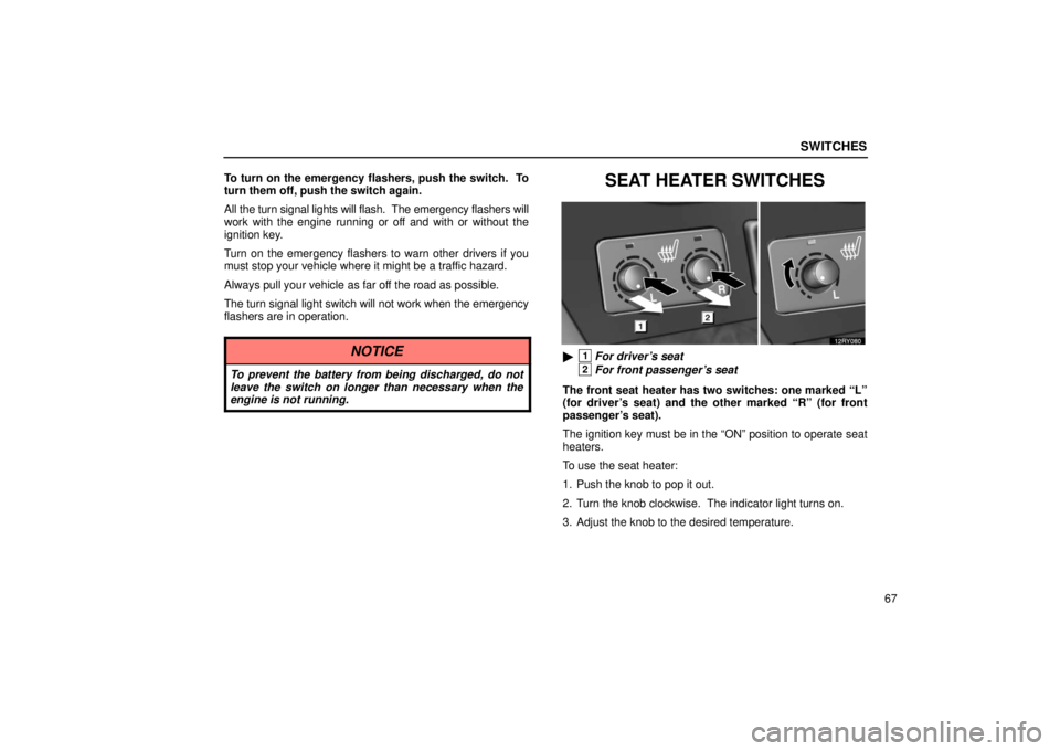 LEXUS RX330 2006 Manual Online SWITCHES
67
To turn on the emergency flashers, push the switch.  To
turn them off, push the switch again.
All the turn signal lights will flash.  The emergency flashers will
work with the engine runni