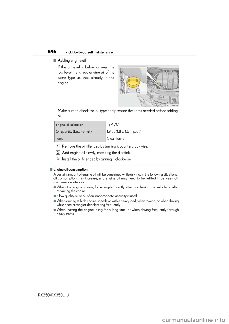 LEXUS RX350L 2019 Service Manual 5967-3. Do-it-yourself maintenance
RX350/RX350L_U
■Adding engine oil
If the oil level is below or near the
low level mark, add engine oil of the
same type as that already in the
engine.
Make sure to