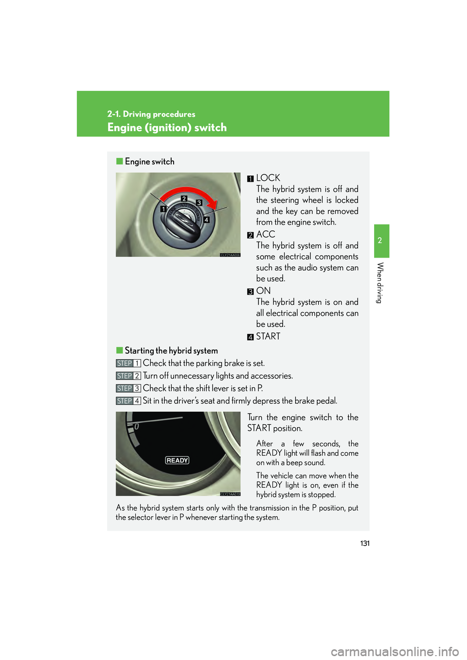 LEXUS RX400H 2008  Owners Manual 131
2-1. Driving procedures
2
When driving
RX400h_U
Engine (ignition) switch
■Engine switch
LOCK
The hybrid system is off and
the steering wheel is locked
and the key can be removed
from the engine 