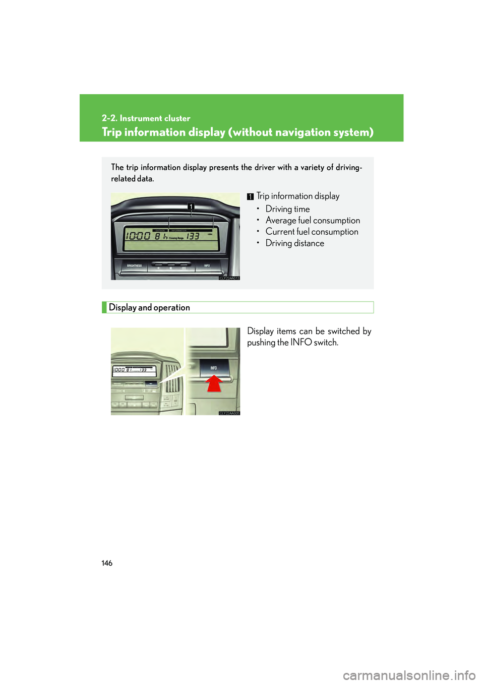 LEXUS RX400H 2008  Owners Manual 146
2-2. Instrument cluster
RX400h_U
Trip information display (without navigation system)
Display and operation
Display items can be switched by
pushing the INFO switch. 
The trip information display 