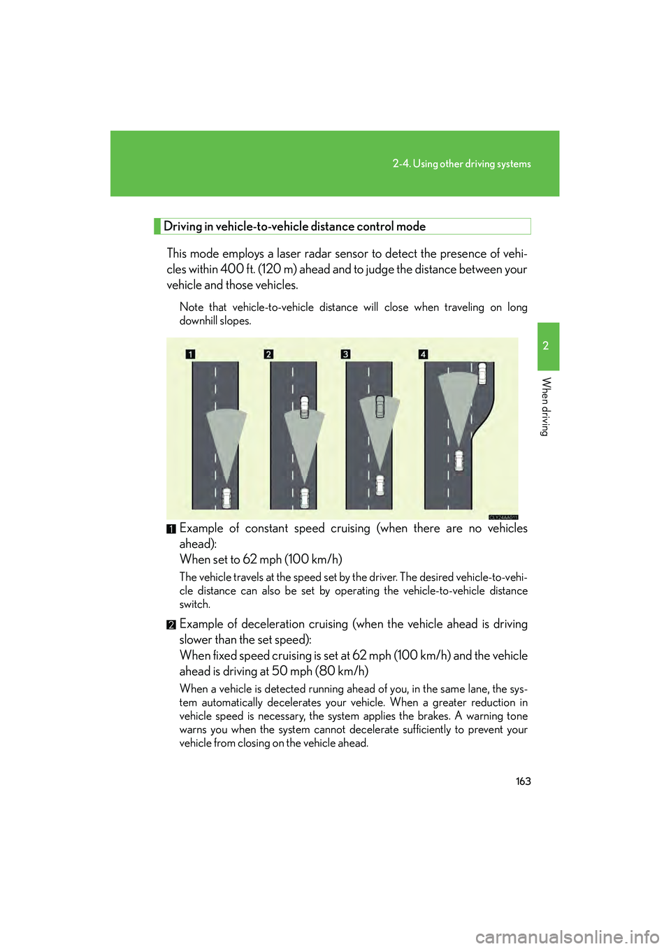 LEXUS RX400H 2008 User Guide 163
2-4. Using other driving systems
2
When driving
RX400h_U
Driving in vehicle-to-vehicle distance control mode
This mode employs a laser radar sensor to detect the presence of vehi-
cles within 400 LEXUS RX400H 2008 User Guide 163
2-4. Using other driving systems
2
When driving
RX400h_U
Driving in vehicle-to-vehicle distance control mode
This mode employs a laser radar sensor to detect the presence of vehi-
cles within 400