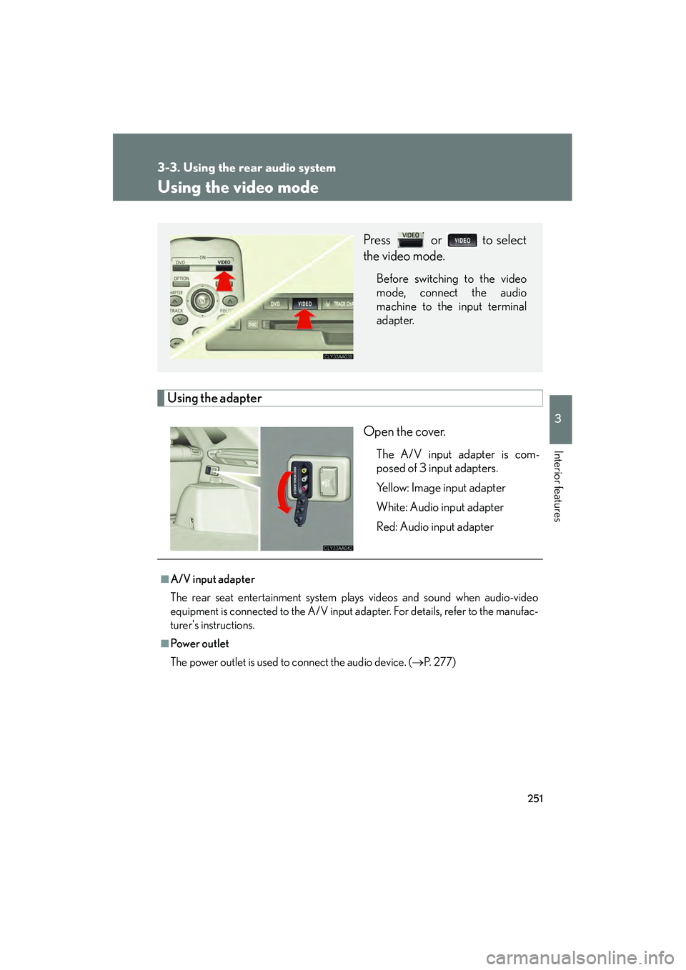 LEXUS RX400H 2008 Owners Manual 251
3-3. Using the rear audio system
3
Interior features
RX400h_U
Using the video mode
Using the adapterOpen the cover.
The A/V input adapter is com-
posed of 3 input adapters.
Yellow: Image input ada LEXUS RX400H 2008 Owners Manual 251
3-3. Using the rear audio system
3
Interior features
RX400h_U
Using the video mode
Using the adapterOpen the cover.
The A/V input adapter is com-
posed of 3 input adapters.
Yellow: Image input ada