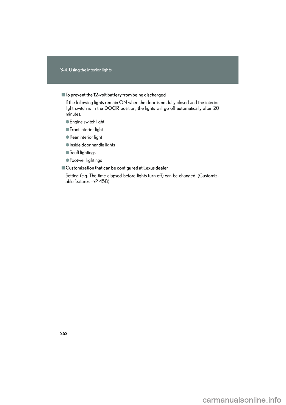 LEXUS RX400H 2008  Owners Manual 262
3-4. Using the interior lights
RX400h_U
■To prevent the 12-volt battery from being discharged
If the following lights remain ON when the door is not fully closed and the interior
light switch is