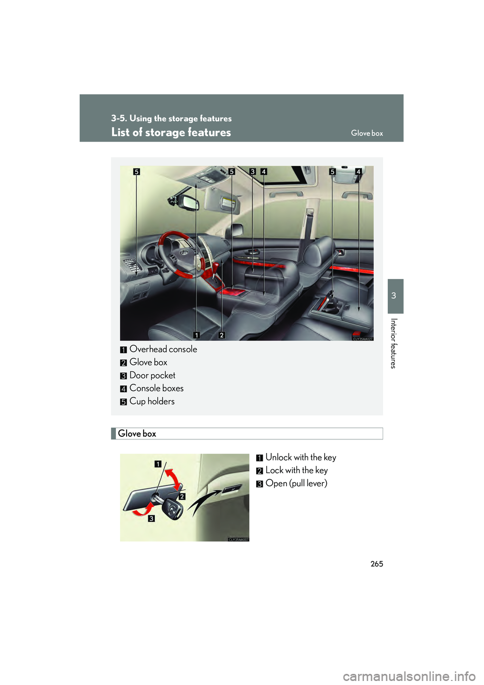 LEXUS RX400H 2008  Owners Manual 265
3
Interior features
RX400h_U
3-5. Using the storage features
List of storage features
Glove boxUnlock with the key
Lock with the key
Open (pull lever)
Overhead console
Glove box
Door pocket
Consol
