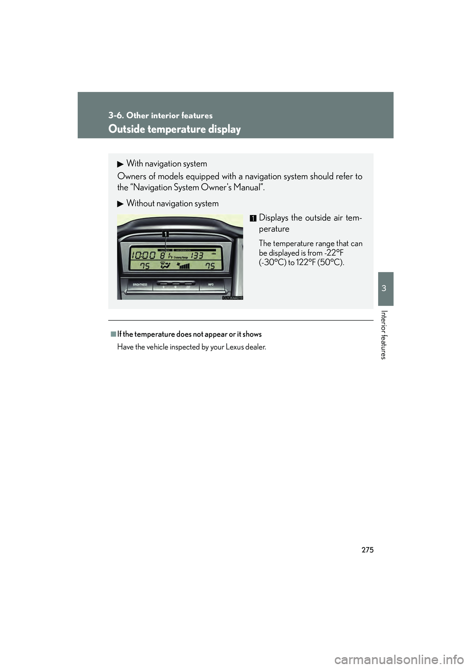 LEXUS RX400H 2008  Owners Manual 275
3-6. Other interior features
3
Interior features
RX400h_U
Outside temperature display
■If the temperature does not appear or it shows
Have the vehicle inspected by your Lexus dealer.
With naviga