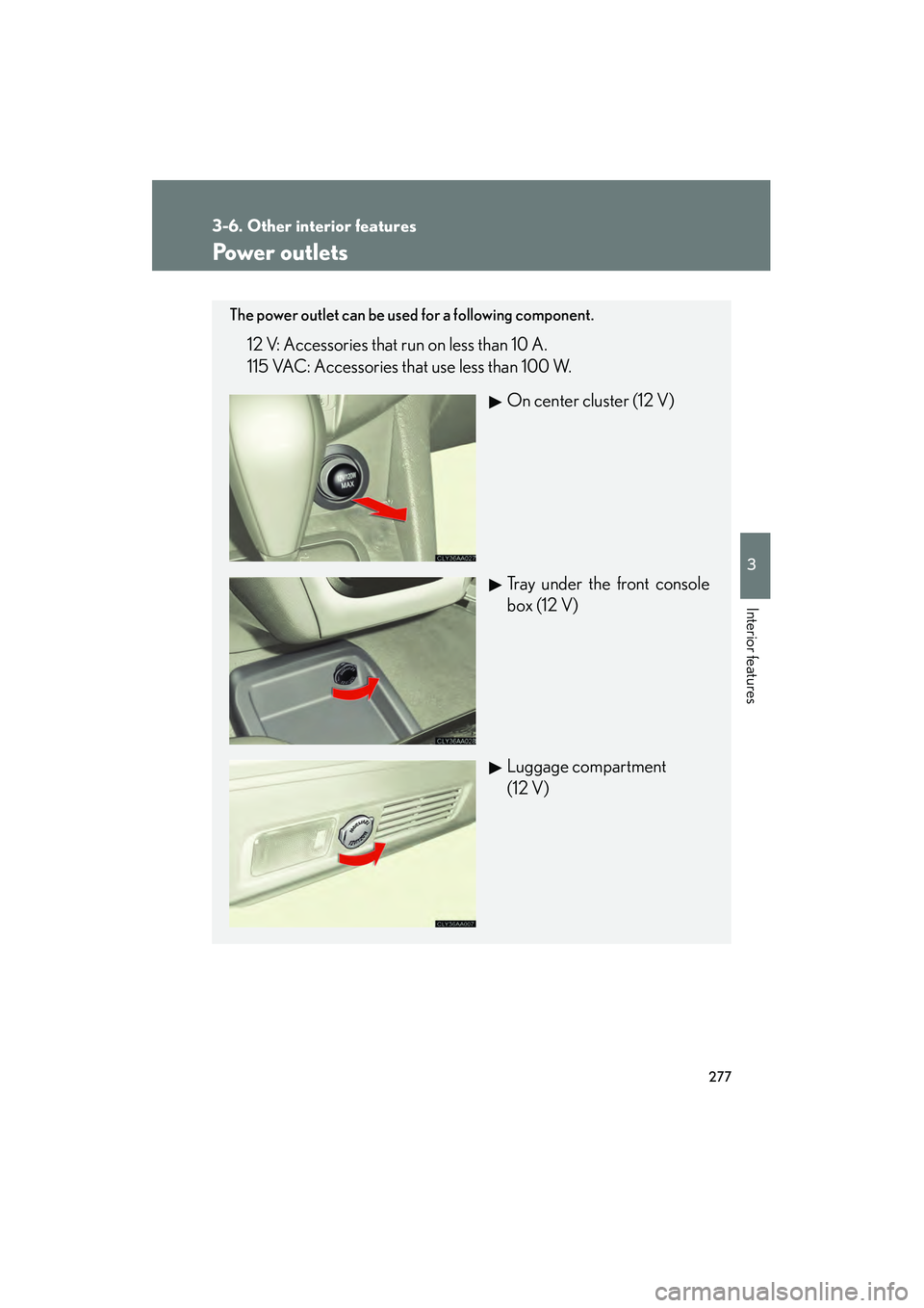 LEXUS RX400H 2008  Owners Manual 277
3-6. Other interior features
3
Interior features
RX400h_U
Power outlets
The power outlet can be used for a following component.
12 V: Accessories that run on less than 10 A.
115 VAC: Accessories t