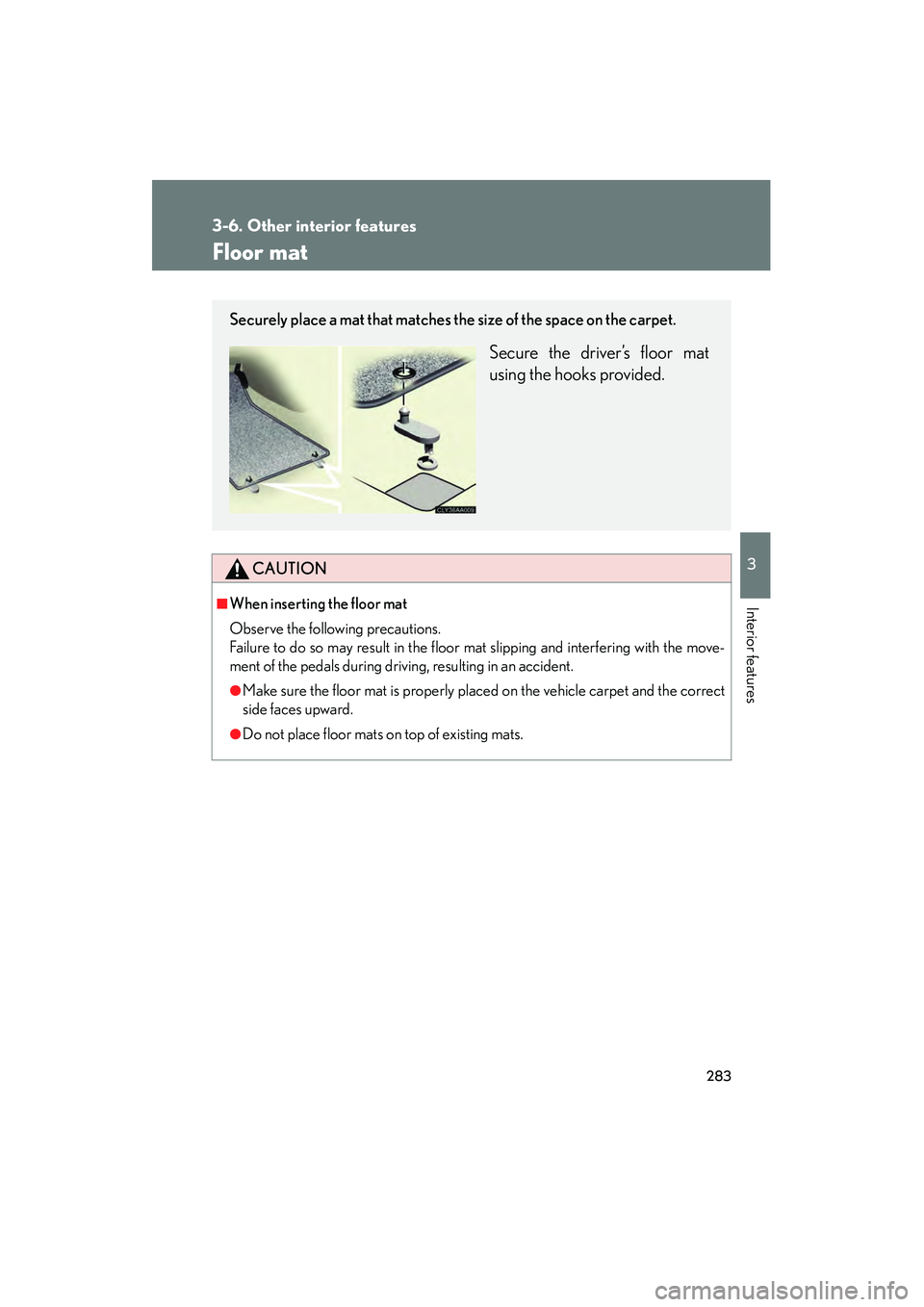 LEXUS RX400H 2008  Owners Manual 283
3-6. Other interior features
3
Interior features
RX400h_U
Floor mat
CAUTION
■When inserting the floor mat 
Observe the following precautions.
Failure to do so may result in the floor mat slippin