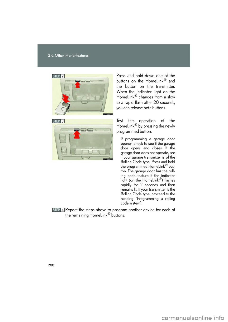 LEXUS RX400H 2008  Owners Manual 288
3-6. Other interior features
RX400h_UPress and hold down one of the
buttons on the HomeLink
 and
the button on the transmitter.
When the indicator light on the
HomeLink
 changes from a slow
