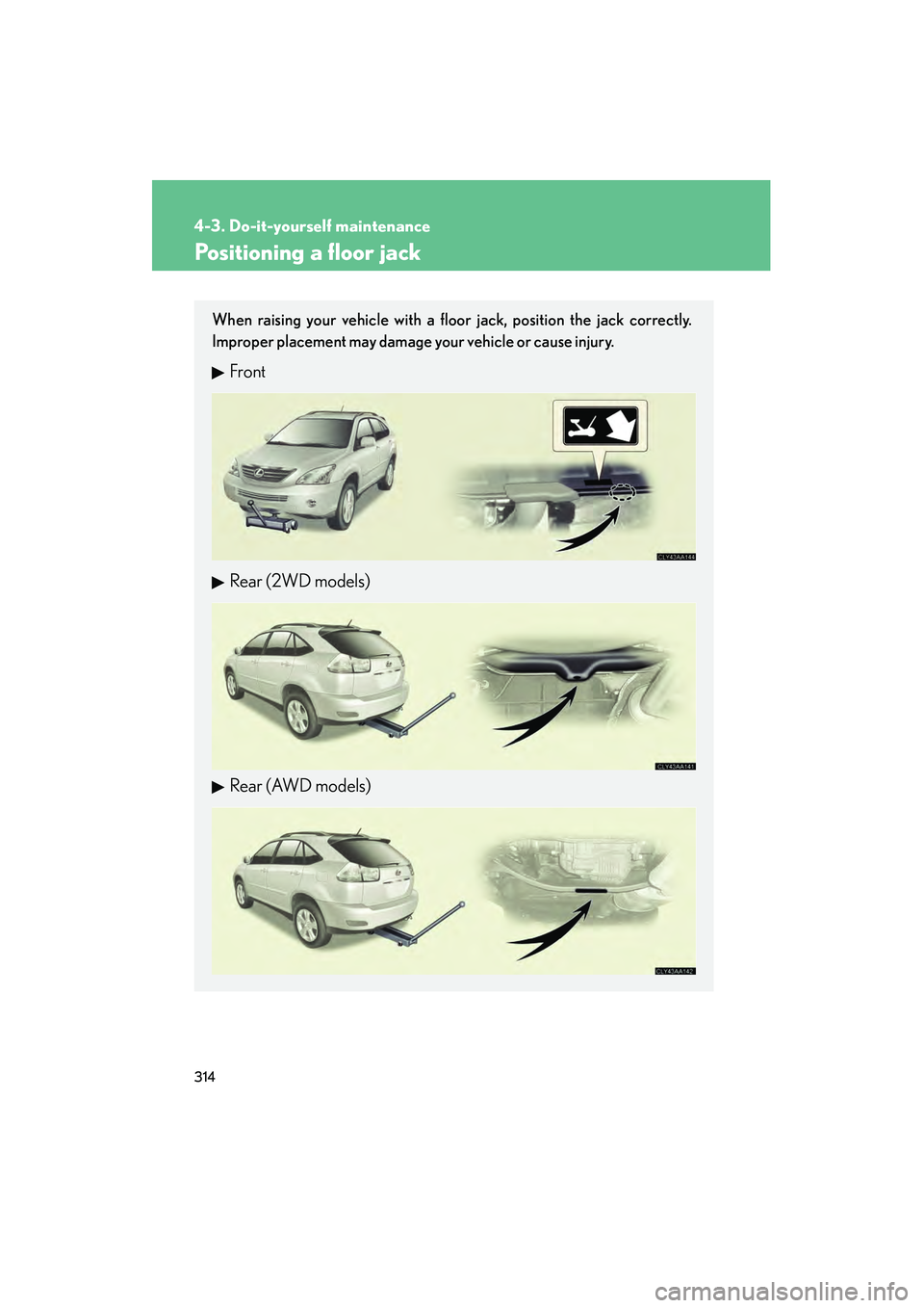 LEXUS RX400H 2008  Owners Manual 314
4-3. Do-it-yourself maintenance
RX400h_U
Positioning a floor jack
When raising your vehicle with a floor jack, position the jack correctly.
Improper placement may damage your vehicle or cause inju