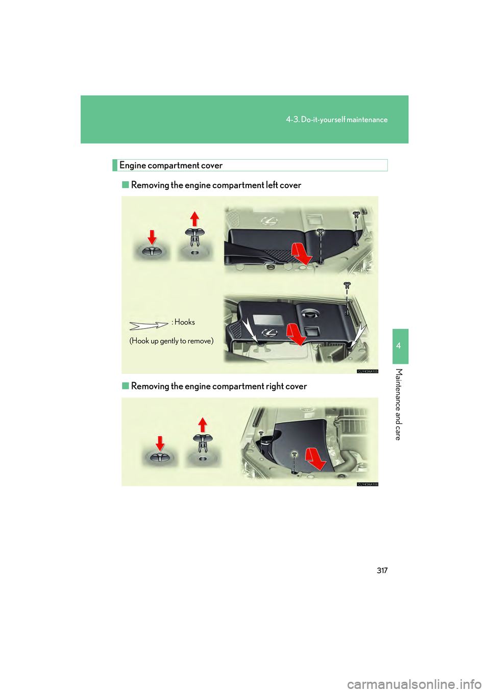 LEXUS RX400H 2008  Owners Manual 317
4-3. Do-it-yourself maintenance
4
Maintenance and care
RX400h_U
Engine compartment cover■ Removing the engine compartment left cover
■ Removing the engine compartment right cover
: Hooks
(Hook