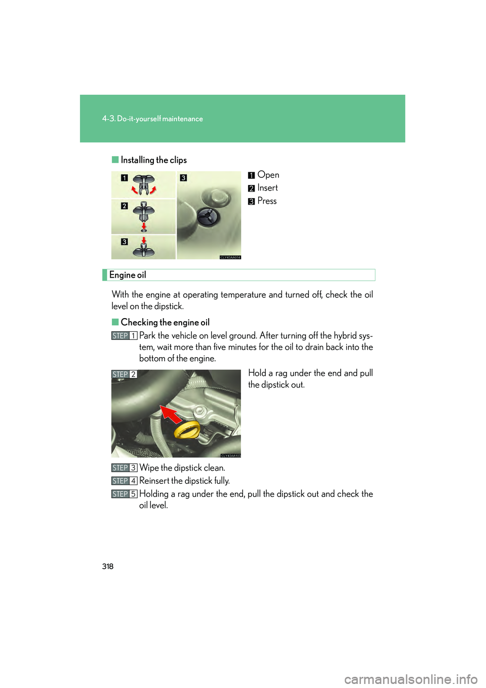 LEXUS RX400H 2008 User Guide 318
4-3. Do-it-yourself maintenance
RX400h_U■
Installing the clips
Open
Insert
Press
Engine oil
With the engine at operating temperature and turned off, check the oil
level on the dipstick.
■ Chec