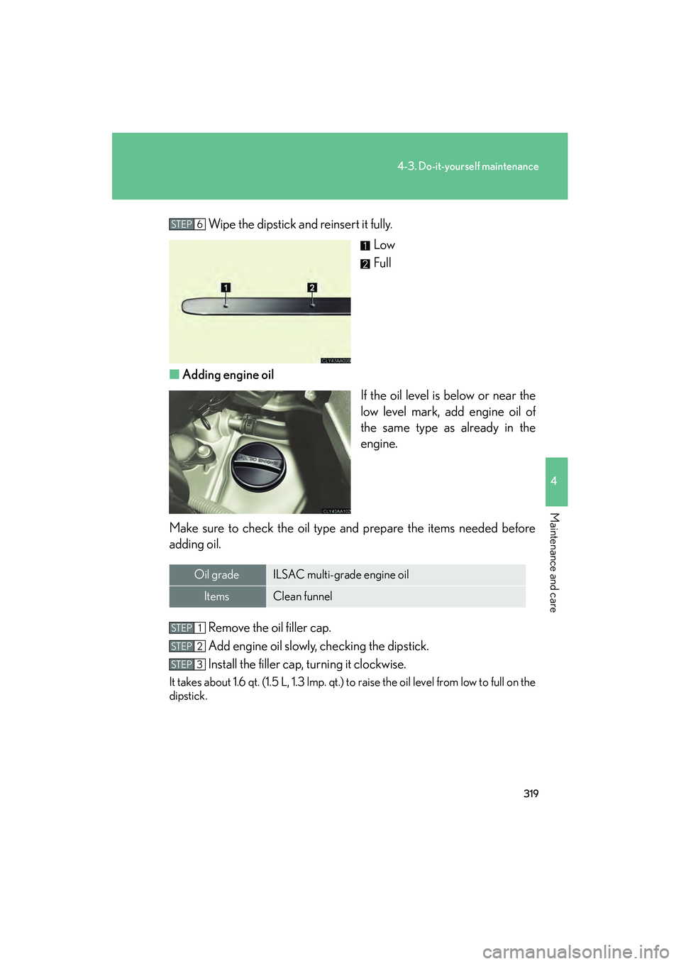 LEXUS RX400H 2008 User Guide 319
4-3. Do-it-yourself maintenance
4
Maintenance and care
RX400h_UWipe the dipstick and reinsert it fully.
Low
Full
■ Adding engine oil
If the oil level is below or near the
low level mark, add eng