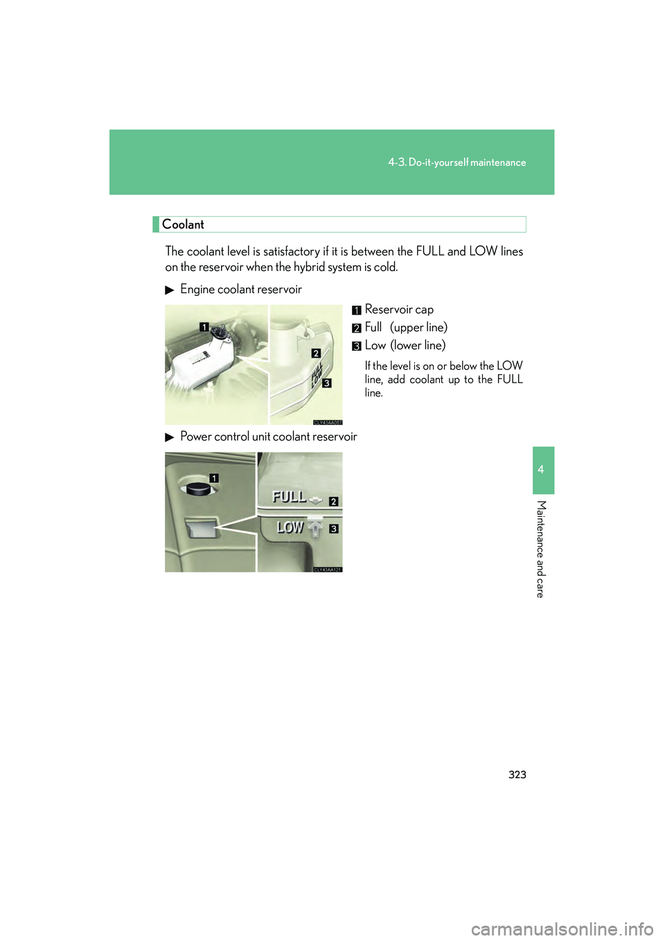 LEXUS RX400H 2008 Owners Manual 323
4-3. Do-it-yourself maintenance
4
Maintenance and care
RX400h_U
CoolantThe coolant level is satisfactory if it is between the FULL and LOW lines
on the reservoir when the hybrid system is cold. E LEXUS RX400H 2008 Owners Manual 323
4-3. Do-it-yourself maintenance
4
Maintenance and care
RX400h_U
CoolantThe coolant level is satisfactory if it is between the FULL and LOW lines
on the reservoir when the hybrid system is cold. E
