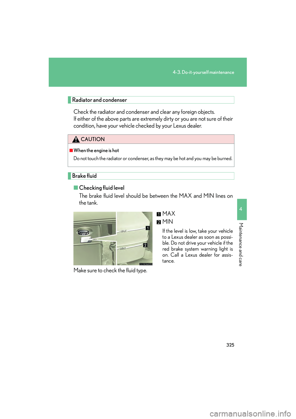 LEXUS RX400H 2008 User Guide 325
4-3. Do-it-yourself maintenance
4
Maintenance and care
RX400h_U
Radiator and condenserCheck the radiator and condenser and clear any foreign objects. 
If either of the above parts are extremely di
