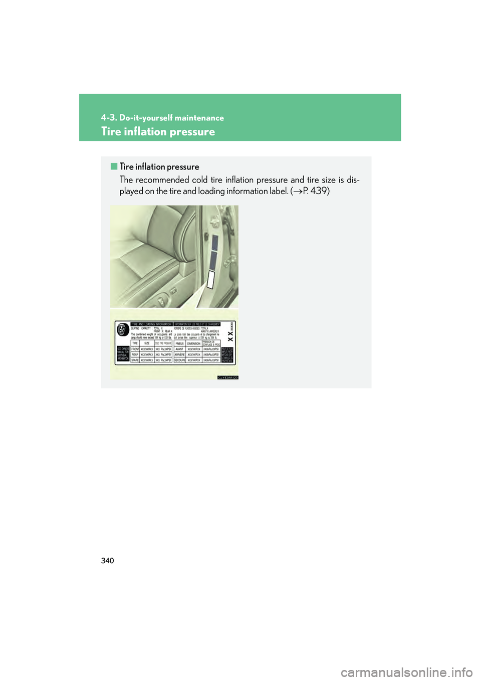 LEXUS RX400H 2008 Owners Manual 340
4-3. Do-it-yourself maintenance
RX400h_U
Tire inflation pressure
■Tire inflation pressure
The recommended cold tire inflation pressure and tire size is dis-
played on the tire and loading inform LEXUS RX400H 2008 Owners Manual 340
4-3. Do-it-yourself maintenance
RX400h_U
Tire inflation pressure
■Tire inflation pressure
The recommended cold tire inflation pressure and tire size is dis-
played on the tire and loading inform