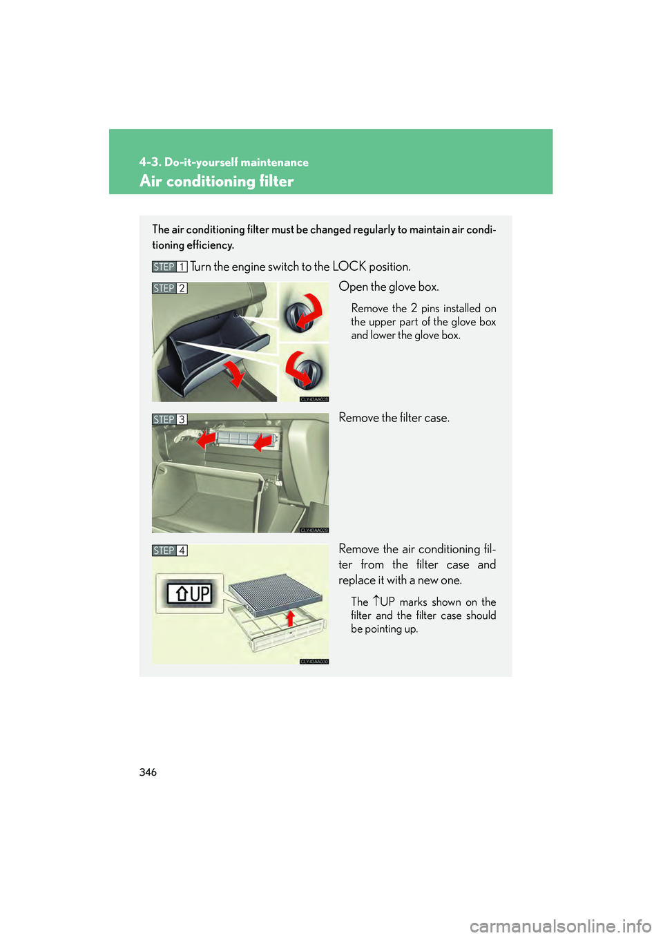 LEXUS RX400H 2008 Owners Manual 346
4-3. Do-it-yourself maintenance
RX400h_U
Air conditioning filter
The air conditioning filter must be changed regularly to maintain air condi-
tioning efficiency.
Turn the engine switch to the LOCK LEXUS RX400H 2008 Owners Manual 346
4-3. Do-it-yourself maintenance
RX400h_U
Air conditioning filter
The air conditioning filter must be changed regularly to maintain air condi-
tioning efficiency.
Turn the engine switch to the LOCK