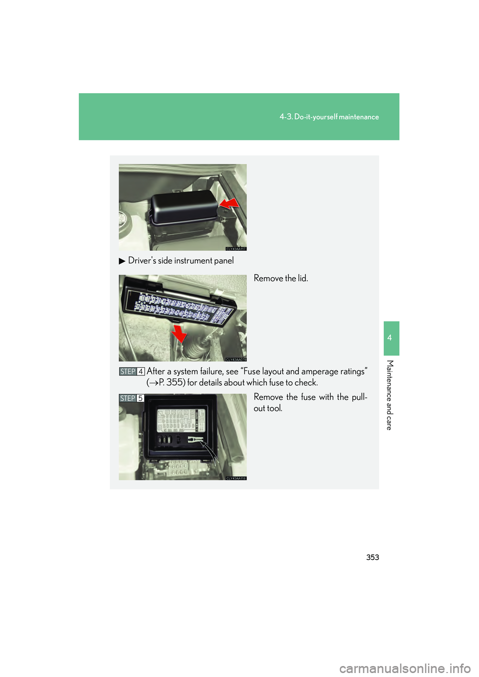 LEXUS RX400H 2008  Owners Manual 353
4-3. Do-it-yourself maintenance
4
Maintenance and care
RX400h_U
Drivers side instrument panelRemove the lid.
After a system failure, see “Fuse layout and amperage ratings”
(→ P. 355) for de