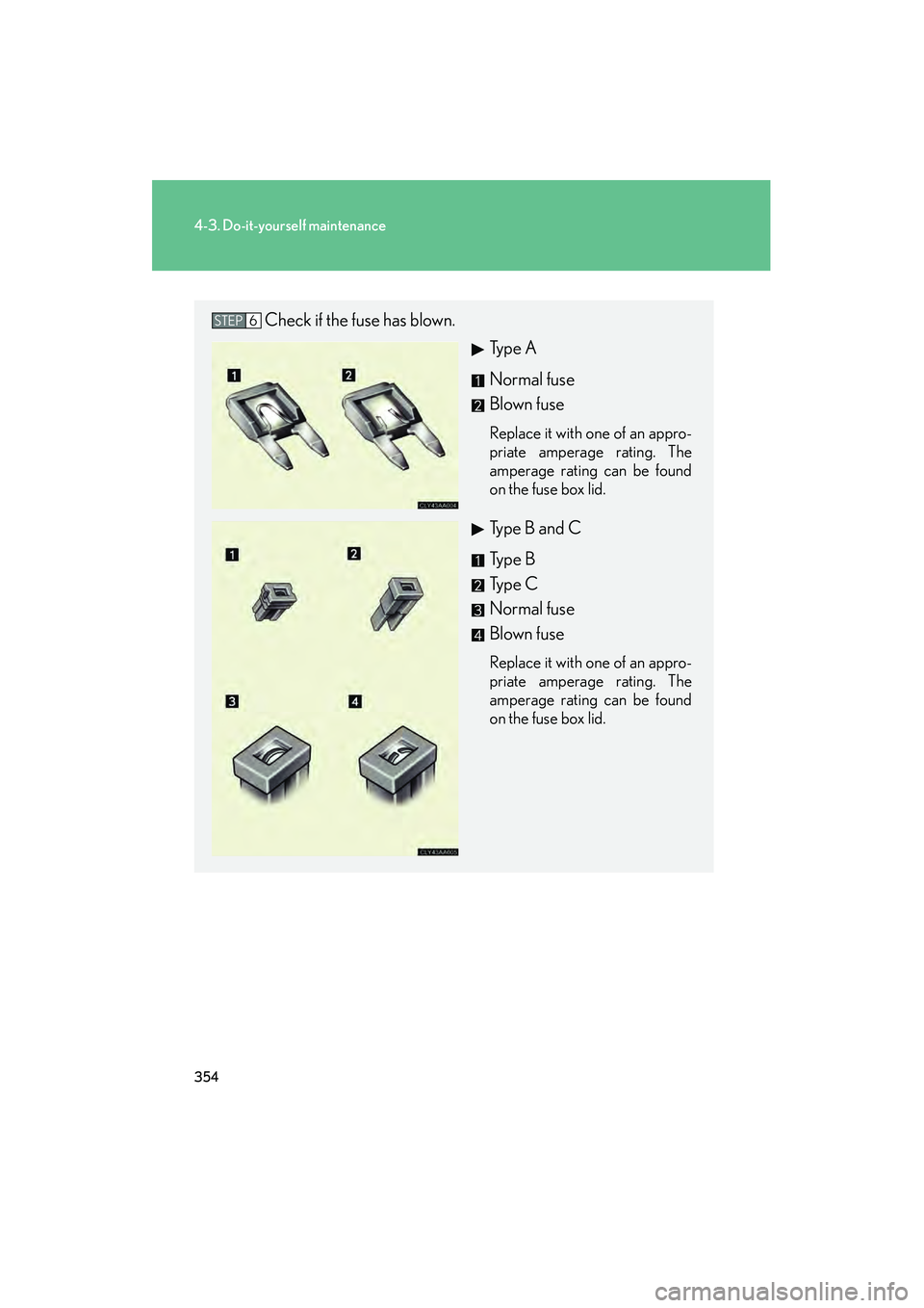 LEXUS RX400H 2008  Owners Manual 354
4-3. Do-it-yourself maintenance
RX400h_U
Check if the fuse has blown.Type A
Normal fuse
Blown fuse
Replace it with one of an appro-
priate amperage rating. The
amperage rating can be found
on the 