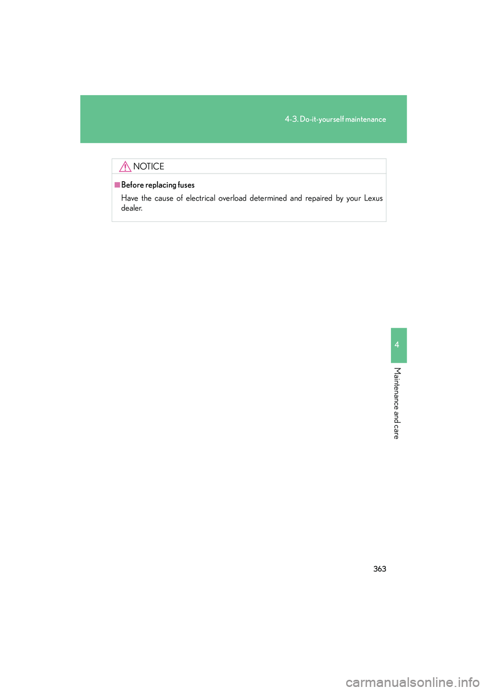 LEXUS RX400H 2008  Owners Manual 363
4-3. Do-it-yourself maintenance
4
Maintenance and care
RX400h_U
NOTICE
■Before replacing fuses
Have the cause of electrical overload determined and repaired by your Lexus
dealer. 