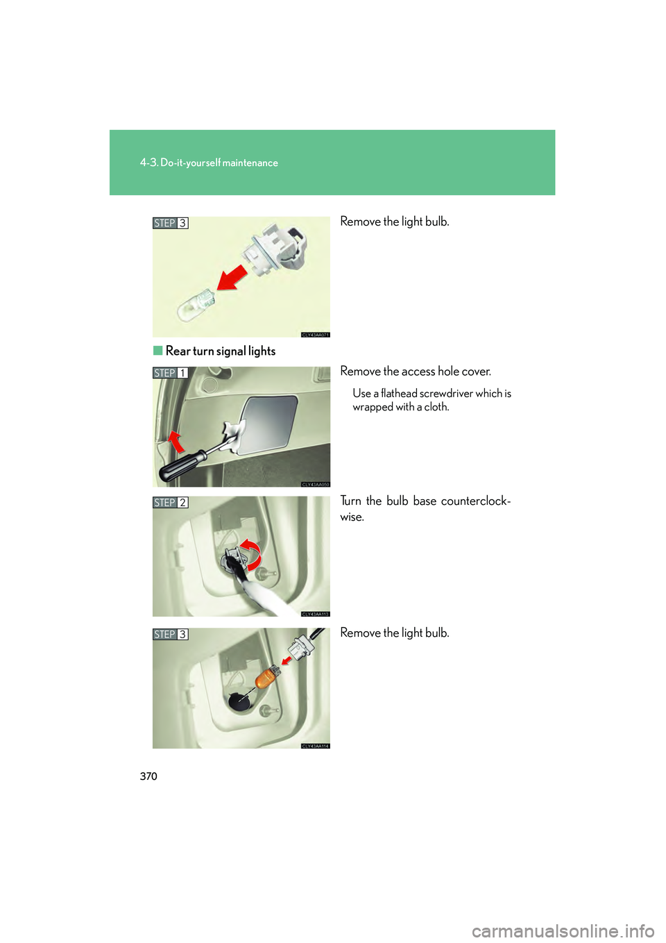 LEXUS RX400H 2008  Owners Manual 370
4-3. Do-it-yourself maintenance
RX400h_URemove the light bulb.
■ Rear turn signal lights
Remove the access hole cover.
Use a flathead screwdriver which is
wrapped with a cloth.
Turn the bulb bas