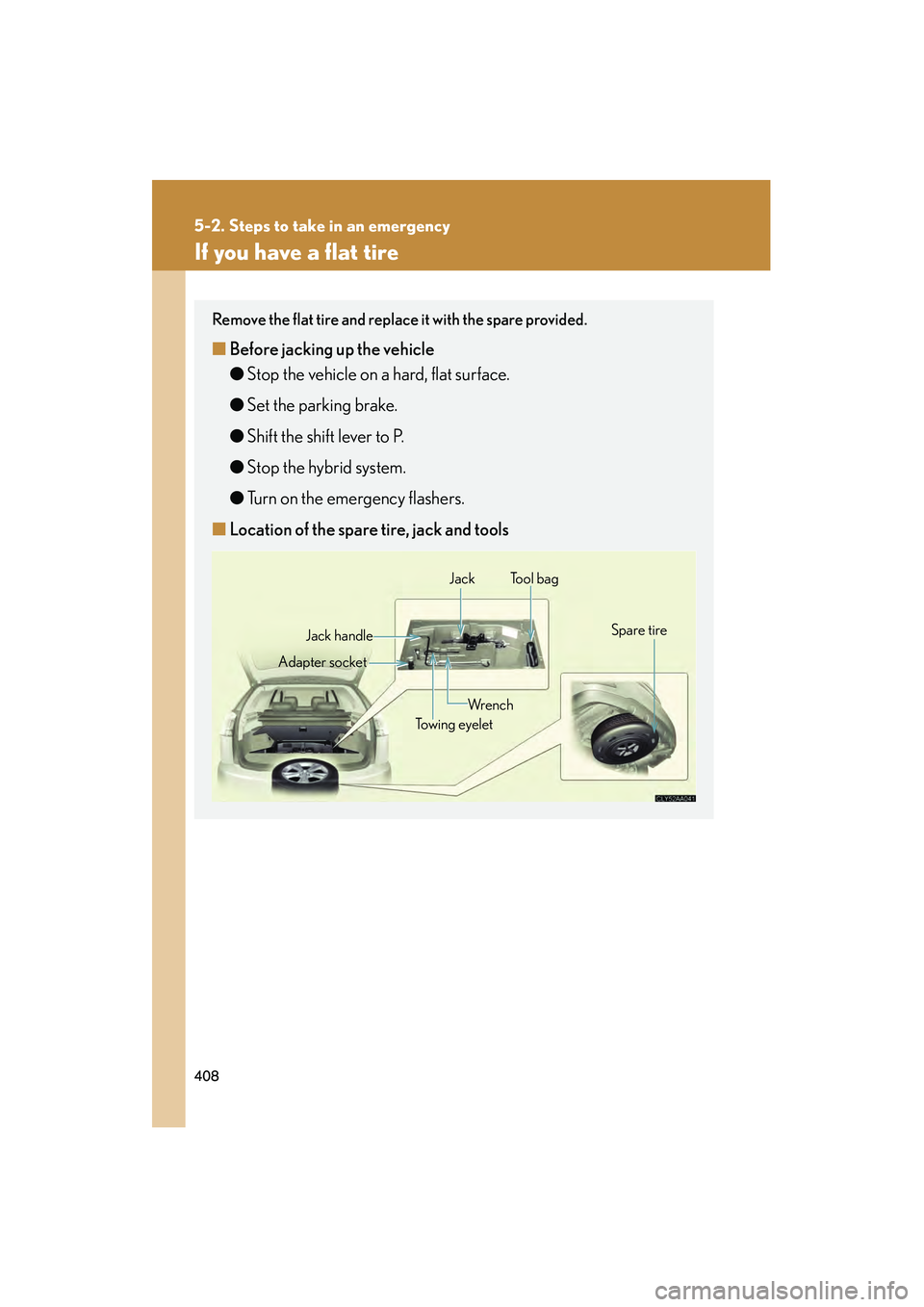 LEXUS RX400H 2008  Owners Manual 408
5-2. Steps to take in an emergency
RX400h_U
If you have a flat tire
Remove the flat tire and replace it with the spare provided.
■Before jacking up the vehicle
● Stop the vehicle on a hard, fl