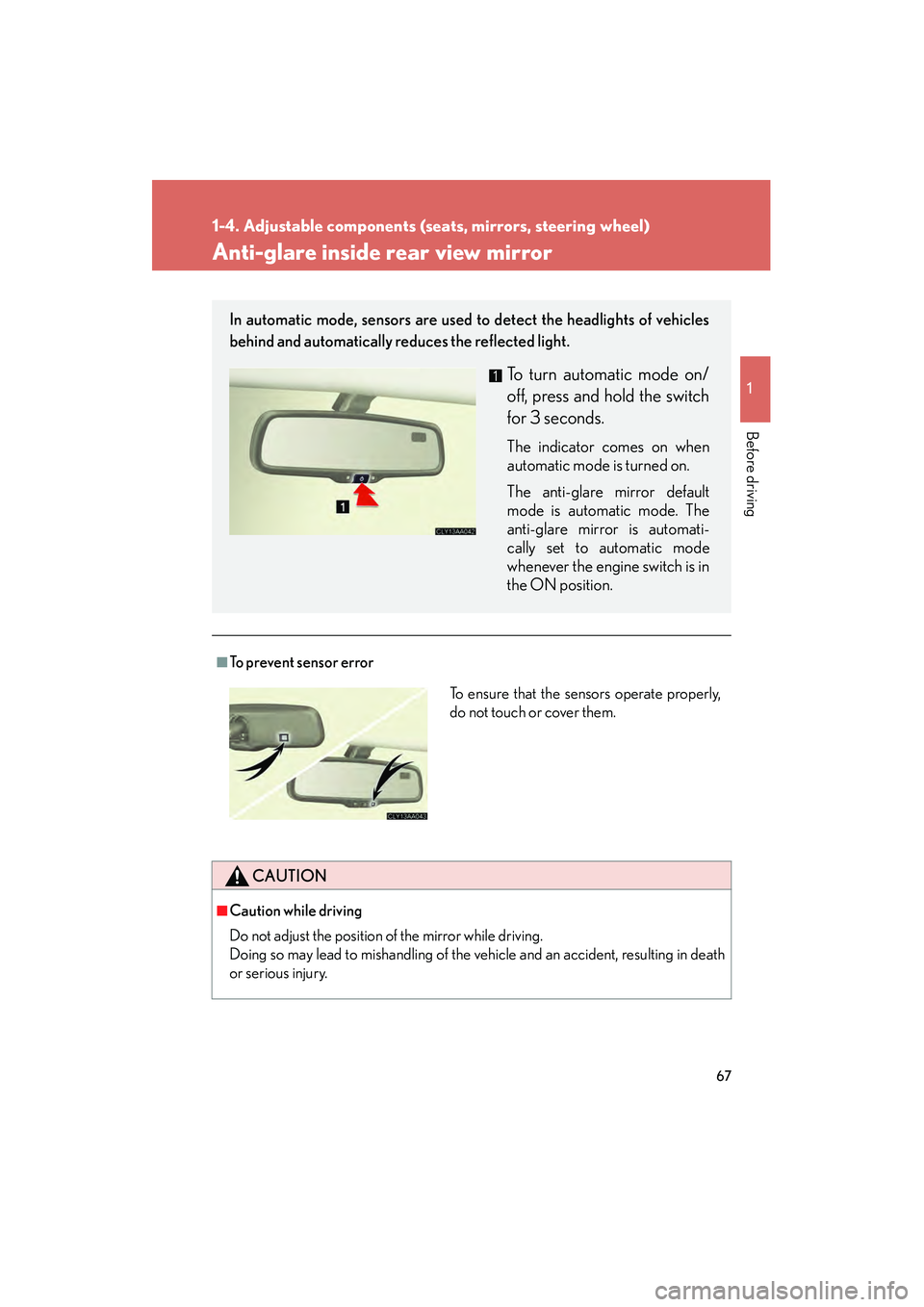 LEXUS RX400H 2008  Owners Manual 67
1
1-4. Adjustable components (seats, mirrors, steering wheel)
Before driving
RX400h_U
Anti-glare inside rear view mirror
■To prevent sensor error
CAUTION
■Caution while driving
Do not adjust th