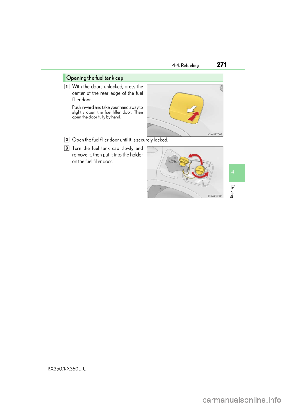 LEXUS RX450H 2020  Owners Manual 2714-4. Refueling
4
Driving
RX350/RX350L_U
With the doors unlocked, press the
center of the rear edge of the fuel
filler door.
Push inward and take your hand away to
slightly open the fuel filler door