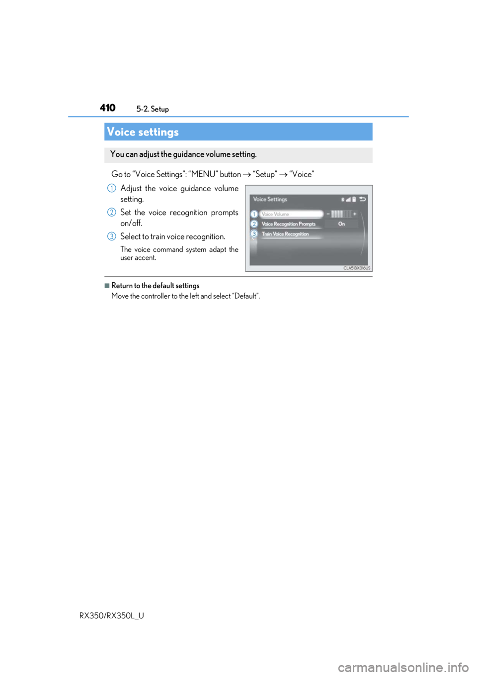 LEXUS RX450H 2020  Owners Manual 4105-2. Setup
RX350/RX350L_U
Go to “Voice Settings”: “MENU” button   “Setup”  “Voice”
Adjust the voice guidance volume
setting.
Set the voice recognition prompts
on/off.
Select t
