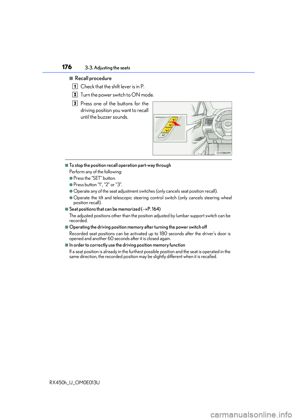 LEXUS RX450H 2016 Owners Manual 1763-3. Adjusting the seats
RX450h_U_OM0E013U
■Recall procedure Check that the shift lever is in P.
Turn the power switch to ON mode.
Press one of the buttons for the
driving position you want to re LEXUS RX450H 2016 Owners Manual 1763-3. Adjusting the seats
RX450h_U_OM0E013U
■Recall procedure Check that the shift lever is in P.
Turn the power switch to ON mode.
Press one of the buttons for the
driving position you want to re