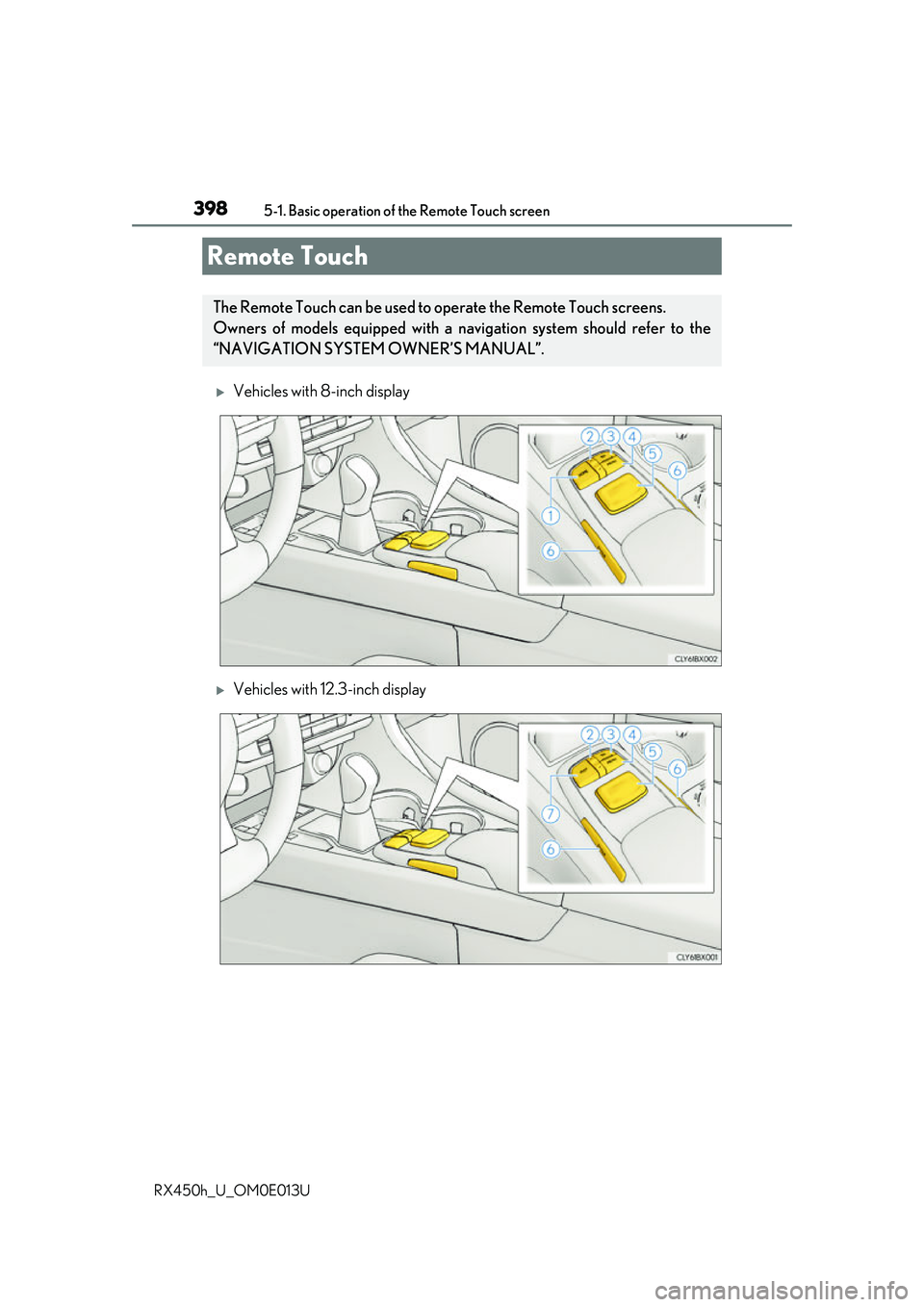 LEXUS RX450H 2016 Owners Manual 398
RX450h_U_OM0E013U5-1. Basic operation of the Remote Touch screen
Vehicles with 8-inch display
Vehicles with 12.3-inch display
Remote Touch
The Remote Touch can be used to operate the Remote LEXUS RX450H 2016 Owners Manual 398
RX450h_U_OM0E013U5-1. Basic operation of the Remote Touch screen
Vehicles with 8-inch display
Vehicles with 12.3-inch display
Remote Touch
The Remote Touch can be used to operate the Remote