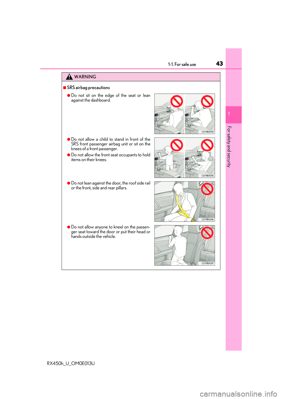 LEXUS RX450H 2016 Service Manual 431-1. For safe use
1
For safety and security
RX450h_U_OM0E013U
WARNING
■SRS airbag precautions
●Do not sit on the edge of the seat or lean
against the dashboard.
●Do not allow a child to stand 