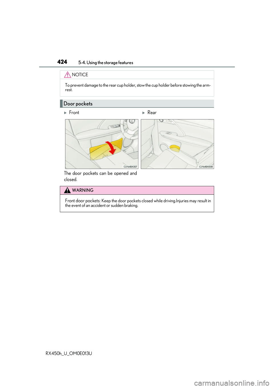 LEXUS RX450H 2016  Owners Manual 4245-4. Using the storage features
RX450h_U_OM0E013U
The door pockets can be opened and
closed.
NOTICE
To prevent damage to the rear cup holder, stow the cup holder before stowing the arm-
rest.
Door 