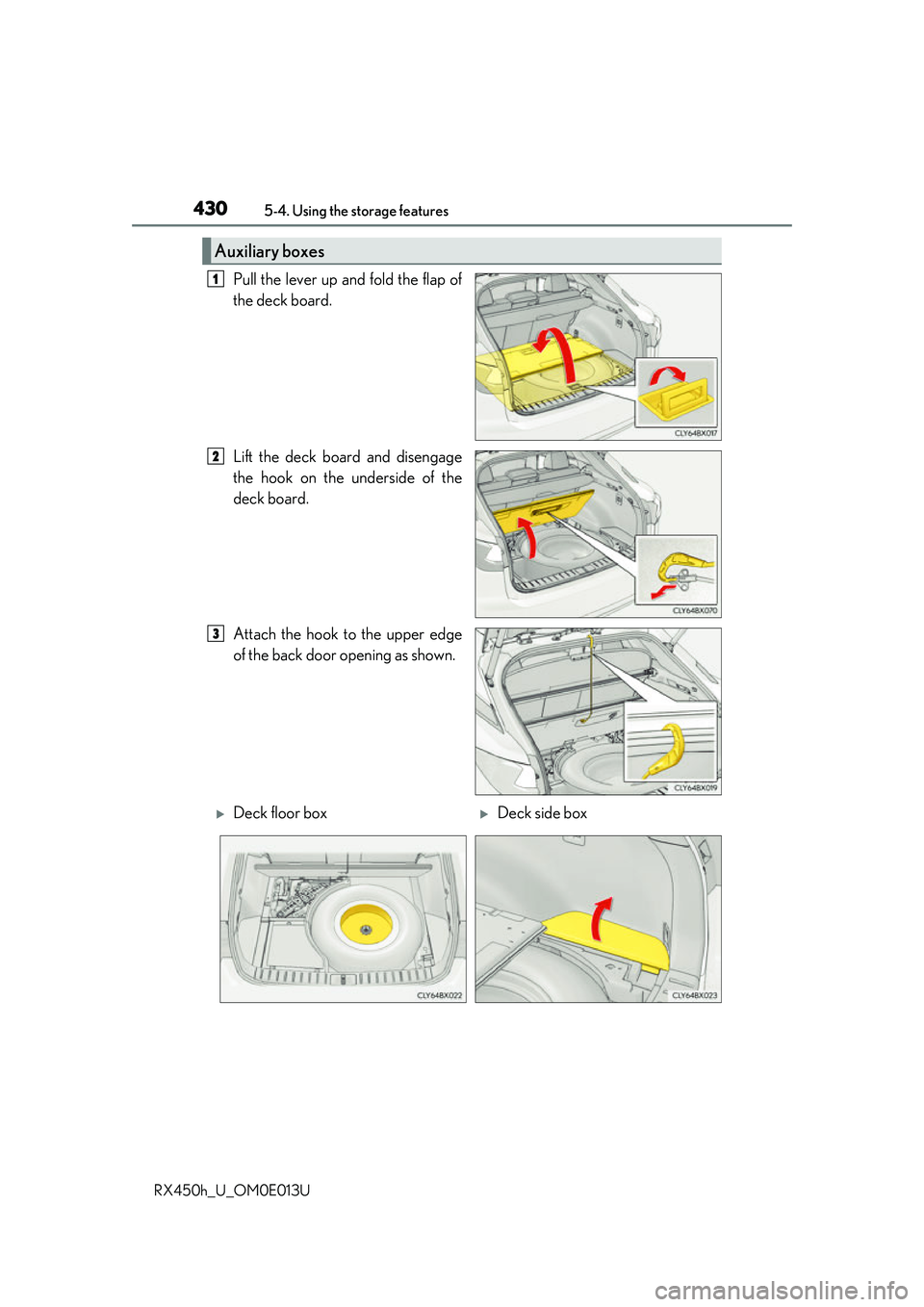 LEXUS RX450H 2016  Owners Manual 4305-4. Using the storage features
RX450h_U_OM0E013U
Pull the lever up and fold the flap of
the deck board.
Lift the deck board and disengage
the hook on the underside of the
deck board.
Attach the ho