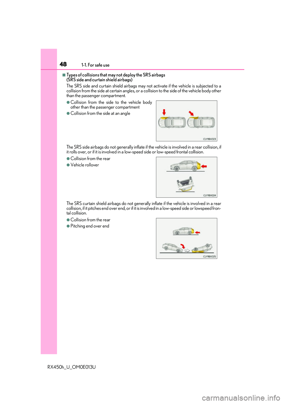 LEXUS RX450H 2016 Service Manual 481-1. For safe use
RX450h_U_OM0E013U
■Types of collisions that may not deploy the SRS airbags 
(SRS side and curtain shield airbags)
The SRS side and curtain shield airbags may not activate if the 