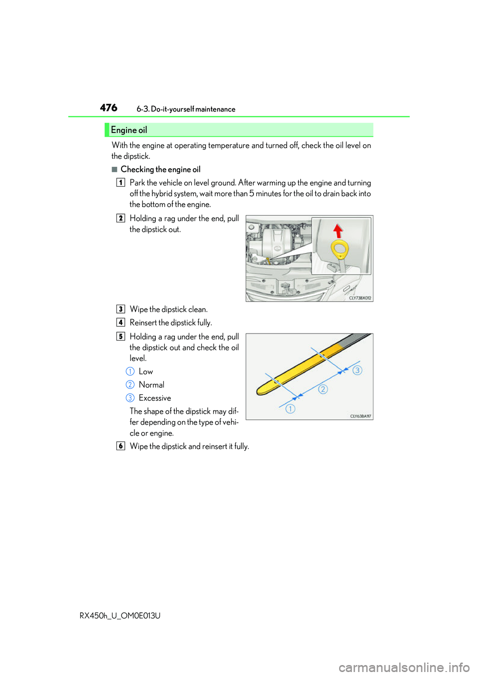 LEXUS RX450H 2016 Owners Manual 4766-3. Do-it-yourself maintenance
RX450h_U_OM0E013U
With the engine at operating temperatur e and turned off, check the oil level on
the dipstick.
■Checking the engine oil
Park the vehicle on level LEXUS RX450H 2016 Owners Manual 4766-3. Do-it-yourself maintenance
RX450h_U_OM0E013U
With the engine at operating temperatur e and turned off, check the oil level on
the dipstick.
■Checking the engine oil
Park the vehicle on level