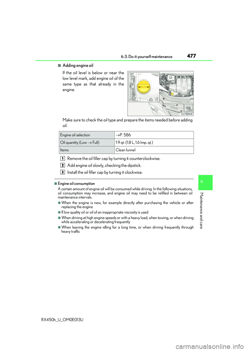 LEXUS RX450H 2016 Owners Manual 4776-3. Do-it-yourself maintenance
6
Maintenance and care
RX450h_U_OM0E013U
■Adding engine oil
If the oil level is below or near the
low level mark, add engine oil of the
same type as that already i LEXUS RX450H 2016 Owners Manual 4776-3. Do-it-yourself maintenance
6
Maintenance and care
RX450h_U_OM0E013U
■Adding engine oil
If the oil level is below or near the
low level mark, add engine oil of the
same type as that already i