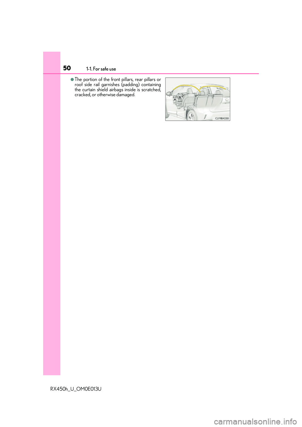 LEXUS RX450H 2016 Service Manual 501-1. For safe use
RX450h_U_OM0E013U
●The portion of the front pillars, rear pillars or
roof side rail garnishes (padding) containing
the curtain shield airbags inside is scratched,
cracked, or oth