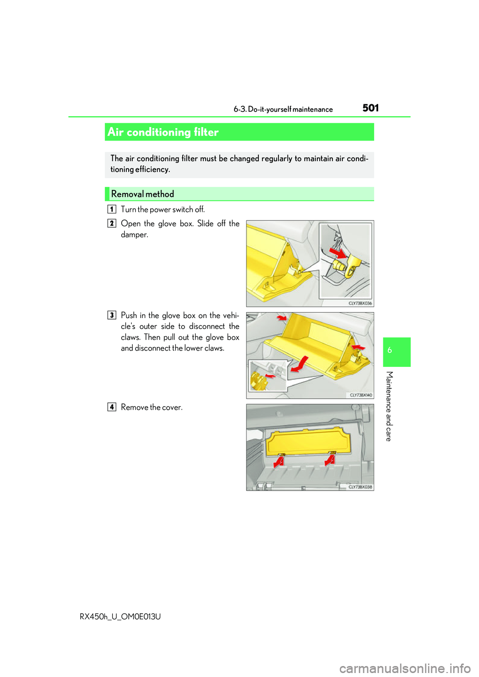 LEXUS RX450H 2016  Owners Manual 5016-3. Do-it-yourself maintenance
6
Maintenance and care
RX450h_U_OM0E013U
Turn the power switch off.
Open the glove box. Slide off the
damper.
Push in the glove box on the vehi-
cles outer side to 