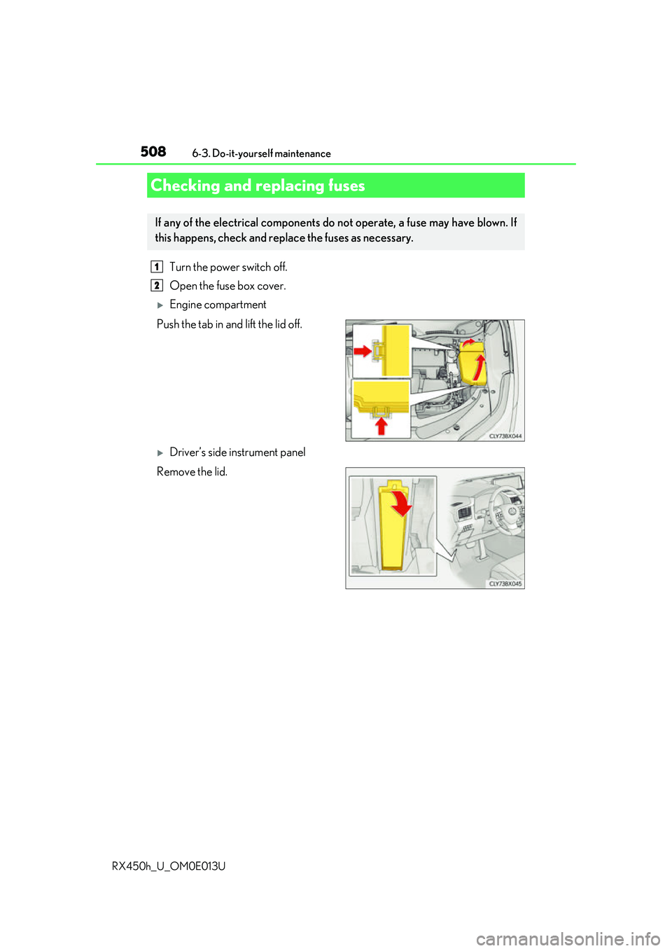 LEXUS RX450H 2016  Owners Manual 5086-3. Do-it-yourself maintenance
RX450h_U_OM0E013U
Turn the power switch off.
Open the fuse box cover.
Engine compartment
Push the tab in and lift the lid off.
Driver’s side instrument panel