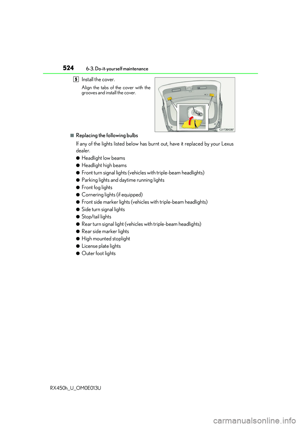 LEXUS RX450H 2016 Owners Manual 5246-3. Do-it-yourself maintenance
RX450h_U_OM0E013U
Install the cover.
Align the tabs of the cover with the
grooves and install the cover.
■Replacing the following bulbs
If any of the lights listed LEXUS RX450H 2016 Owners Manual 5246-3. Do-it-yourself maintenance
RX450h_U_OM0E013U
Install the cover.
Align the tabs of the cover with the
grooves and install the cover.
■Replacing the following bulbs
If any of the lights listed