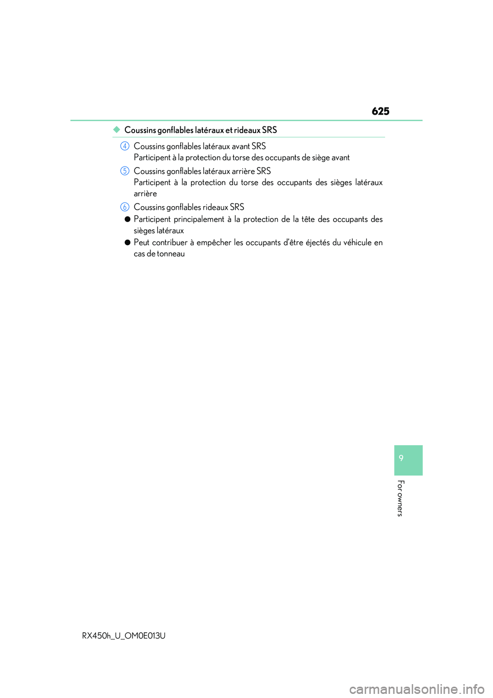 LEXUS RX450H 2016 Owners Manual 625
9
For owners
RX450h_U_OM0E013U
◆Coussins gonflables latéraux et rideaux SRSCoussins gonflables latéraux avant SRS
Participent à la protection du to rse des occupants de siège avant
Coussins LEXUS RX450H 2016 Owners Manual 625
9
For owners
RX450h_U_OM0E013U
◆Coussins gonflables latéraux et rideaux SRSCoussins gonflables latéraux avant SRS
Participent à la protection du to rse des occupants de siège avant
Coussins