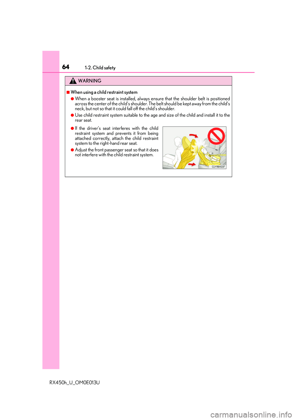 LEXUS RX450H 2016 Repair Manual 641-2. Child safety
RX450h_U_OM0E013U
WARNING
■When using a child restraint system
●When a booster seat is installed, always ensure that the shoulder belt is positioned
across the center of the ch