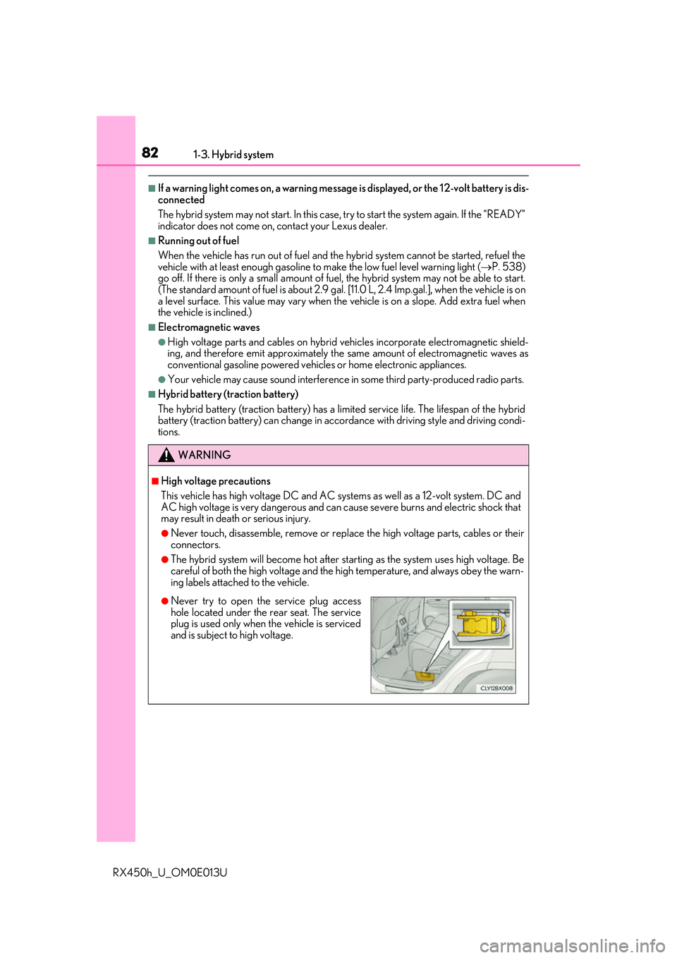 LEXUS RX450H 2016  Owners Manual 821-3. Hybrid system
RX450h_U_OM0E013U
■If a warning light comes on, a warning message is displayed, or the 12-volt battery is dis-
connected
The hybrid system may not start. In this case, try to st