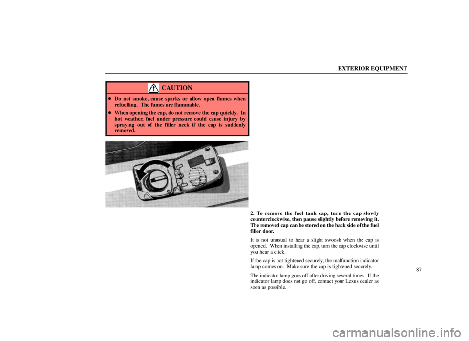 LEXUS SC300 1999  Owners Manual EXTERIOR EQUIPMENT
87
CAUTION
Do not smoke, cause sparks or allow open flames when
refuelling.  The fumes are flammable.
 When opening the cap, do not remove the cap quickly.  In
hot weather, fuel u