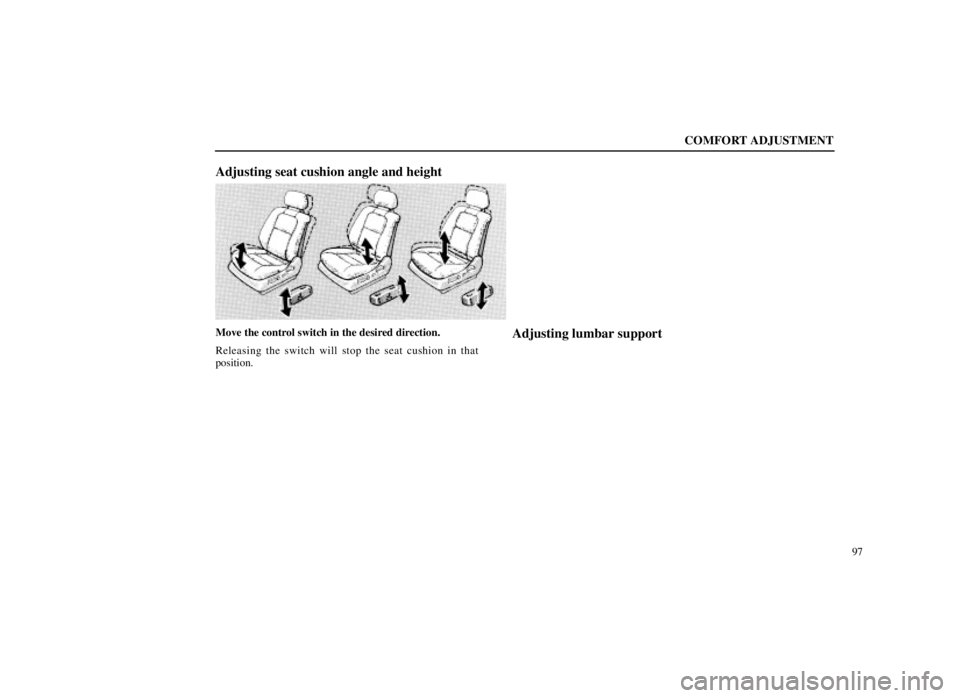 LEXUS SC300 1999  Owners Manual COMFORT ADJUSTMENT
97
Adjusting seat cushion angle and height
Move the control switch in the desired direction.
Releasing the switch will stop the seat cushion in that
position.Adjusting lumbar suppor