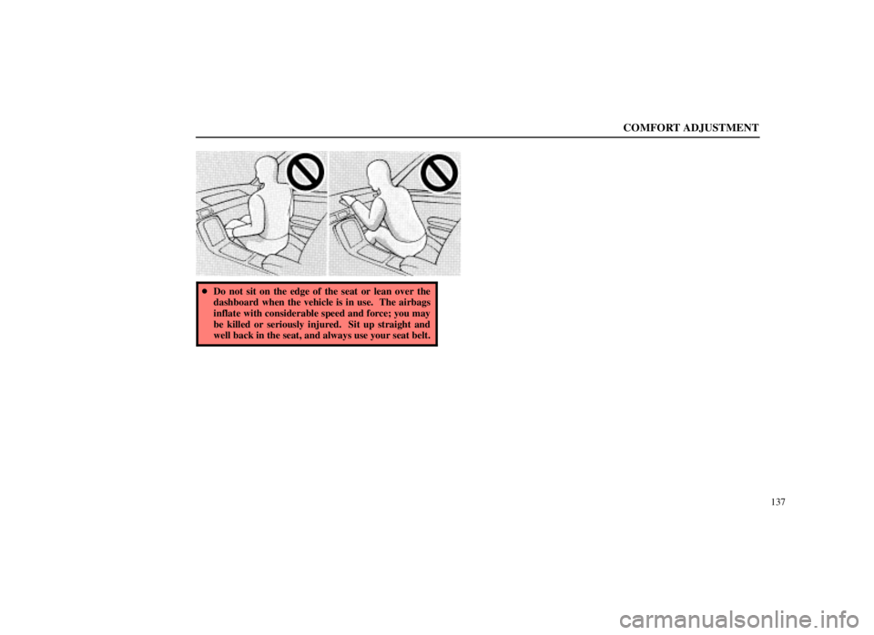 LEXUS SC300 1999  Owners Manual COMFORT ADJUSTMENT
137
Do not sit on the edge of the seat or lean over the
dashboard when the vehicle is in use.  The airbags
inflate with considerable speed and force; you may
be killed or seriously