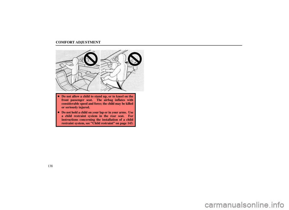 LEXUS SC300 1999  Owners Manual COMFORT ADJUSTMENT
138
Do not allow a child to stand up, or to kneel on the
front passenger seat.  The airbag inflates with
considerable  speed and force; the child may be killed
or seriously injured