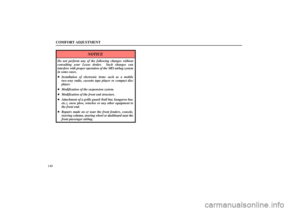 LEXUS SC300 1999  Owners Manual COMFORT ADJUSTMENT
140
NOTICE
Do not perform any of the following changes without
consulting your Lexus dealer.  Such changes can
interfere with proper operation of the SRS airbag system
in some cases