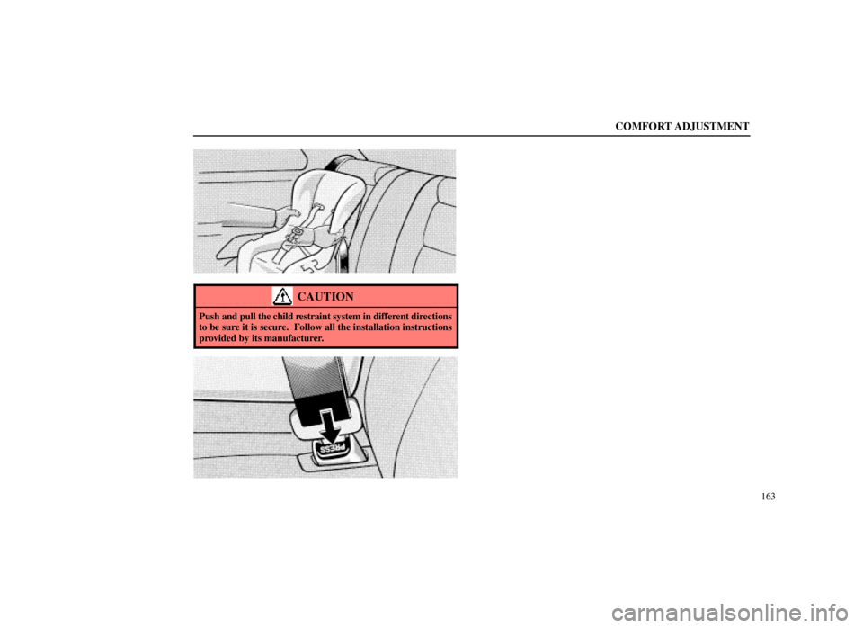 LEXUS SC300 1999  Owners Manual COMFORT ADJUSTMENT
163
CAUTION
Push and pull the child restraint system in different dir ections
to be sure it is secure.  Follow all the installation instructions
provided by its manufacturer. 