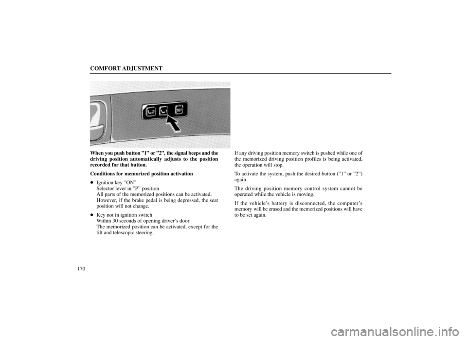 LEXUS SC300 1999  Owners Manual COMFORT ADJUSTMENT
170
When you push button º1º or º2º, the signal beeps and the
driving position automatically adjusts to the position
recorded for that button.
Conditions for memorized position 